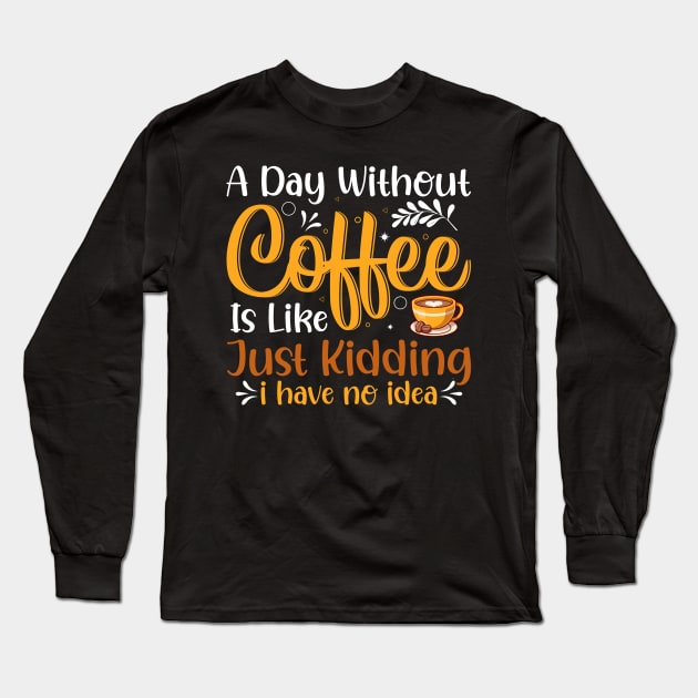 A Day Without Coffee Is Like Just Kidding I Have No Idea Long Sleeve T-Shirt by ProArts